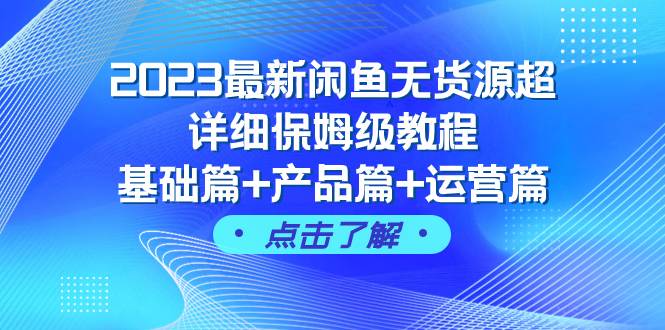 2023最新闲鱼无货源超详细保姆级教程，基础篇+产品篇+运营篇（43节课）搞钱吧-网创项目资源站-副业项目-创业项目-搞钱项目搞钱吧