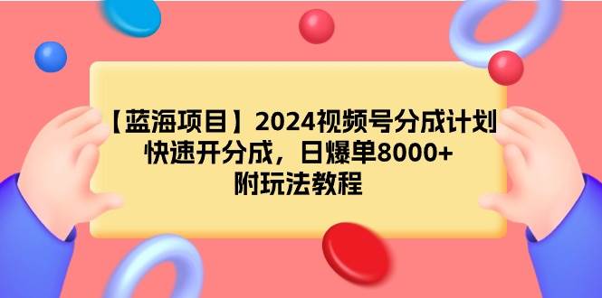 【蓝海项目】2024视频号分成计划，快速开分成，日爆单8000+，附玩法教程搞钱吧-网创项目资源站-副业项目-创业项目-搞钱项目搞钱吧
