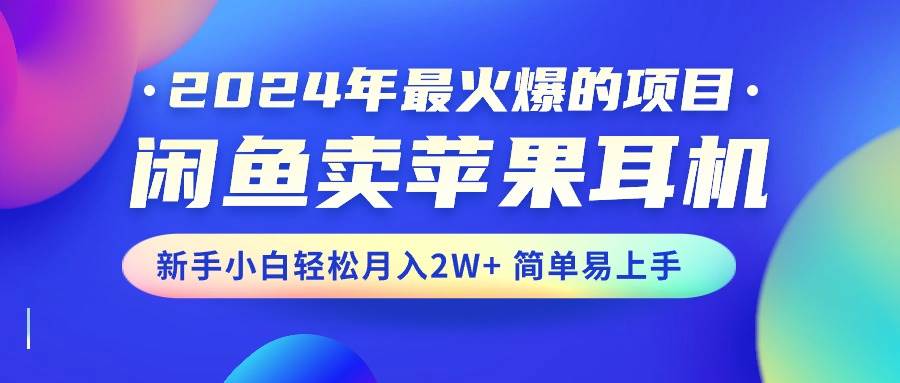 2024年最火爆的项目，闲鱼卖苹果耳机，新手小白轻松月入2W+简单易上手搞钱吧-网创项目资源站-副业项目-创业项目-搞钱项目搞钱吧