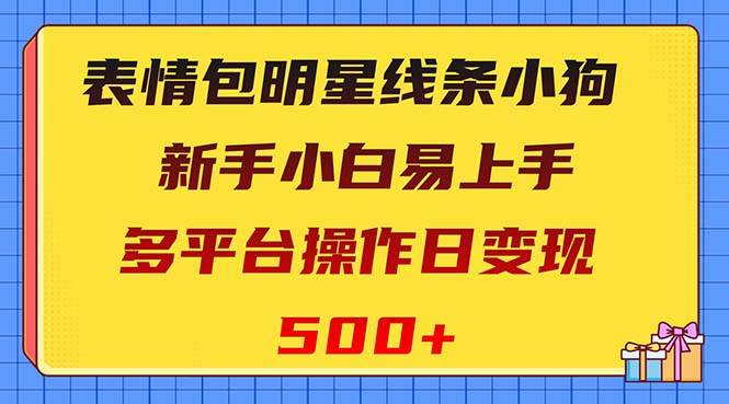 表情包明星线条小狗变现项目，小白易上手多平台操作日变现500+搞钱吧-网创项目资源站-副业项目-创业项目-搞钱项目搞钱吧
