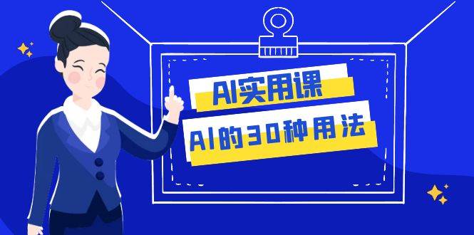 AI·实用课：Al的·30种用法，工作效率提升数倍（31节课）搞钱吧-网创项目资源站-副业项目-创业项目-搞钱项目搞钱吧