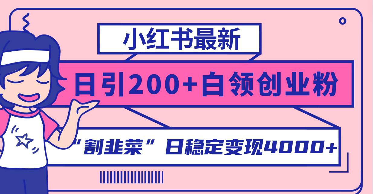 小红书最新日引200+创业粉”割韭菜“日稳定变现4000+实操教程！搞钱吧-网创项目资源站-副业项目-创业项目-搞钱项目搞钱吧