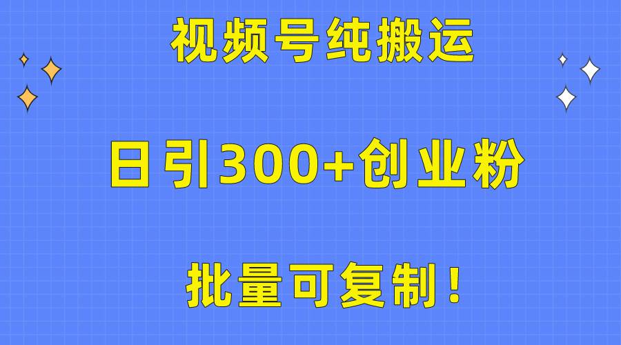 批量可复制！视频号纯搬运日引300+创业粉教程！搞钱吧-网创项目资源站-副业项目-创业项目-搞钱项目搞钱吧