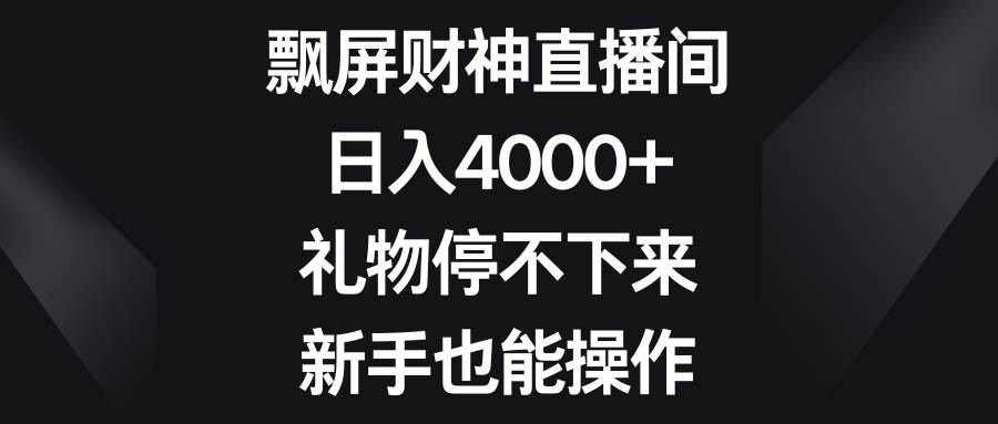 飘屏财神直播间，日入4000+，礼物停不下来，新手也能操作搞钱吧-网创项目资源站-副业项目-创业项目-搞钱项目搞钱吧