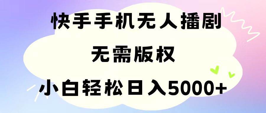 手机快手无人播剧，无需硬改，轻松解决版权问题，小白轻松日入5000+搞钱吧-网创项目资源站-副业项目-创业项目-搞钱项目搞钱吧