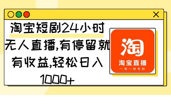淘宝短剧24小时无人直播，有停留就有收益,轻松日入1000+搞钱吧-网创项目资源站-副业项目-创业项目-搞钱项目搞钱吧