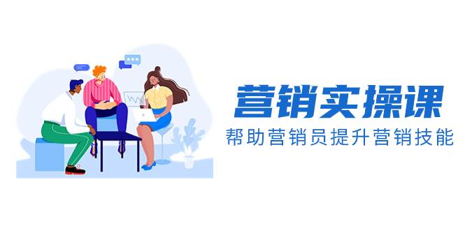 营销实操课，帮助营销员提升营销技能【完结】【音频+文档】搞钱吧-网创项目资源站-副业项目-创业项目-搞钱项目搞钱吧