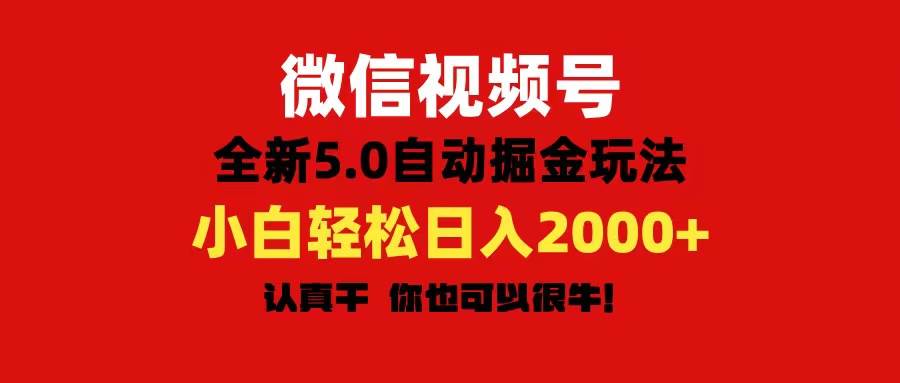 微信视频号变现，5.0全新自动掘金玩法，日入利润2000+有手就行搞钱吧-网创项目资源站-副业项目-创业项目-搞钱项目搞钱吧
