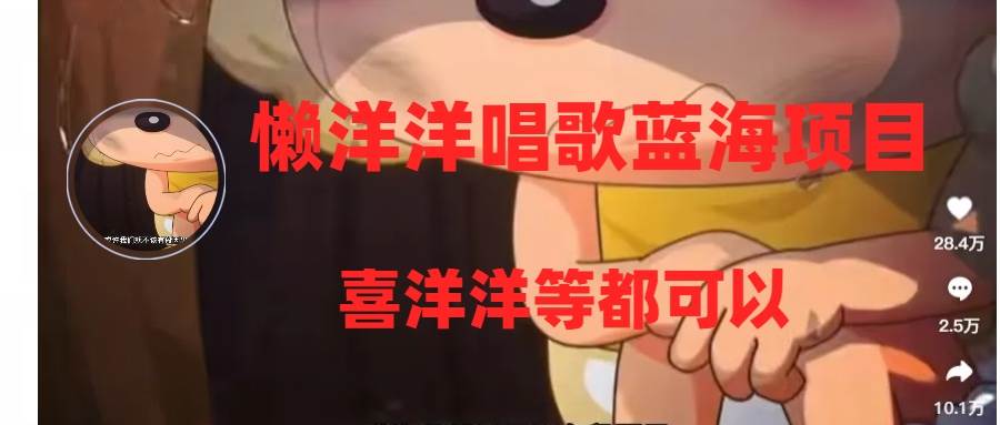 懒洋洋唱歌蓝海项目，单条作品上10+点赞，变现稳定/快（教程+工具）搞钱吧-网创项目资源站-副业项目-创业项目-搞钱项目搞钱吧