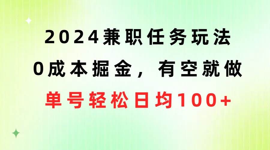 2024兼职任务玩法 0成本掘金，有空就做 单号轻松日均100+搞钱吧-网创项目资源站-副业项目-创业项目-搞钱项目搞钱吧