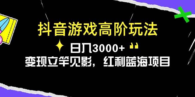抖音游戏高阶玩法，日入3000+，变现立竿见影，红利蓝海项目搞钱吧-网创项目资源站-副业项目-创业项目-搞钱项目搞钱吧