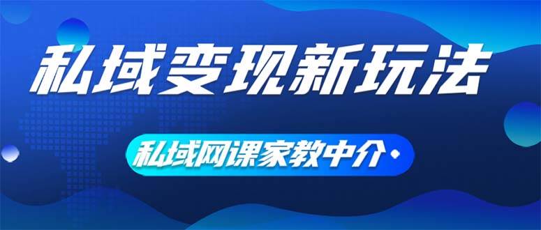 私域变现新玩法，网课家教中介，只做渠道和流量，让大学生给你打工、0…搞钱吧-网创项目资源站-副业项目-创业项目-搞钱项目搞钱吧