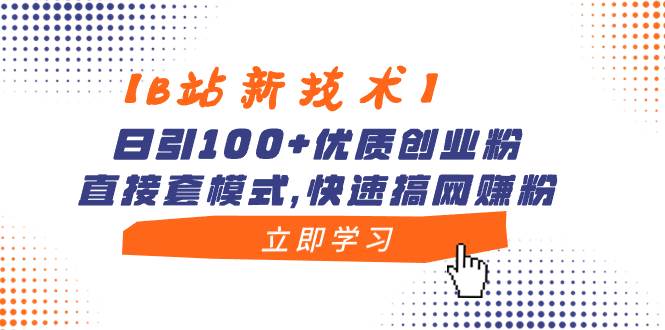 【B站新技术】日引100+优质创业粉，直接套模式，快速搞网赚粉搞钱吧-网创项目资源站-副业项目-创业项目-搞钱项目搞钱吧