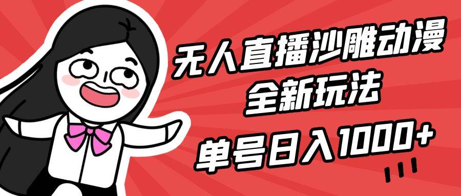 无人直播沙雕动漫全新玩法，单号日入1000+，小白可做，详细教程搞钱吧-网创项目资源站-副业项目-创业项目-搞钱项目搞钱吧