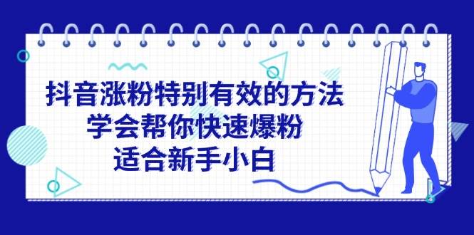 抖音涨粉特别有效的方法，学会帮你快速爆粉，适合新手小白搞钱吧-网创项目资源站-副业项目-创业项目-搞钱项目搞钱吧