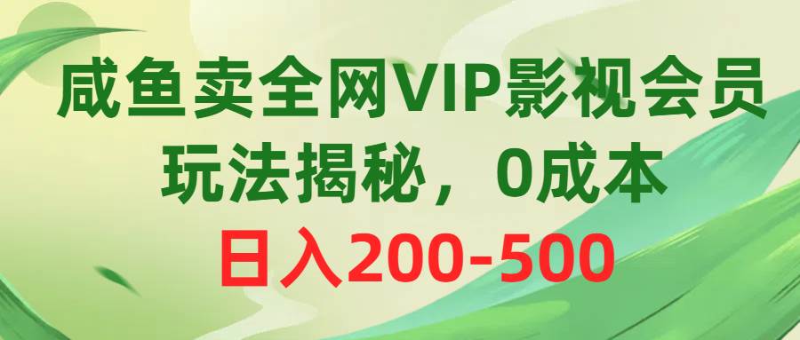 咸鱼卖全网VIP影视会员，玩法揭秘，0成本日入200-500搞钱吧-网创项目资源站-副业项目-创业项目-搞钱项目搞钱吧