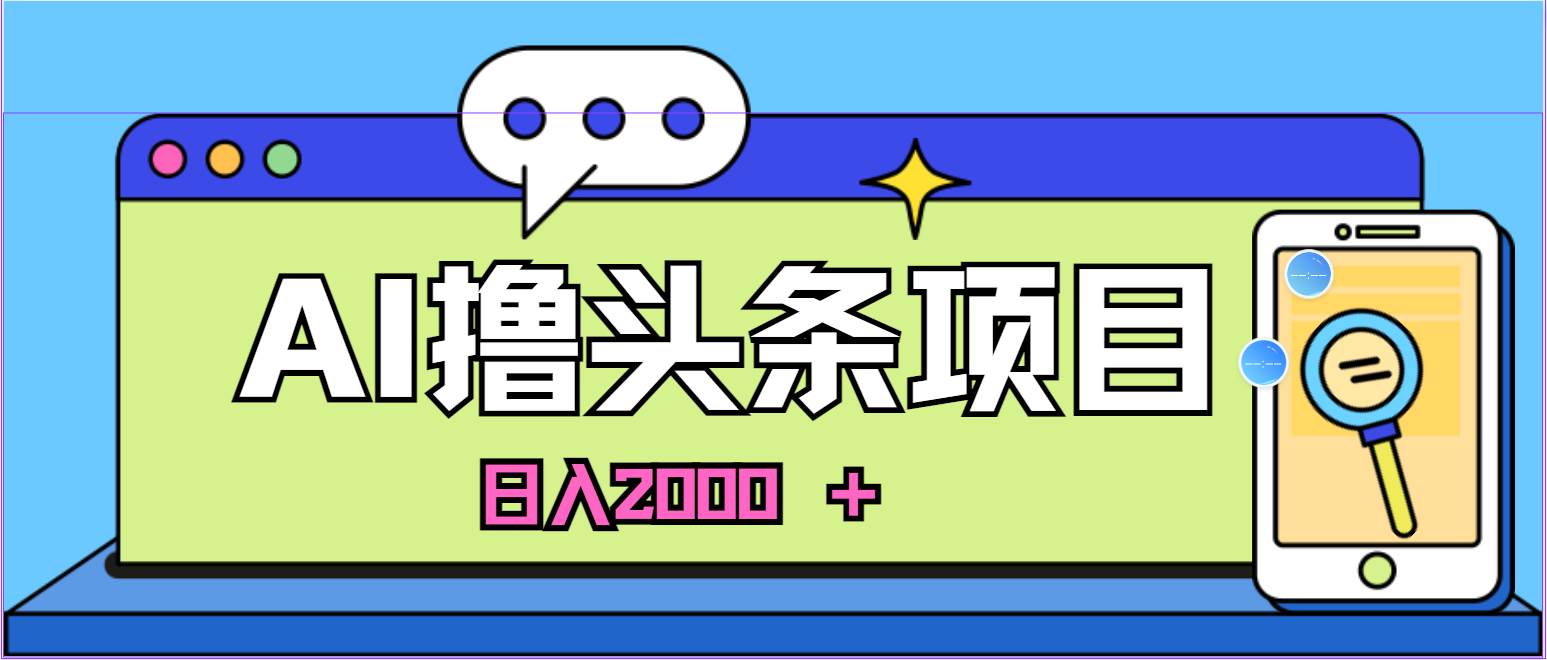 蓝海项目，AI撸头条，当天起号，第二天见收益，小白可做，日入2000＋的…搞钱吧-网创项目资源站-副业项目-创业项目-搞钱项目搞钱吧