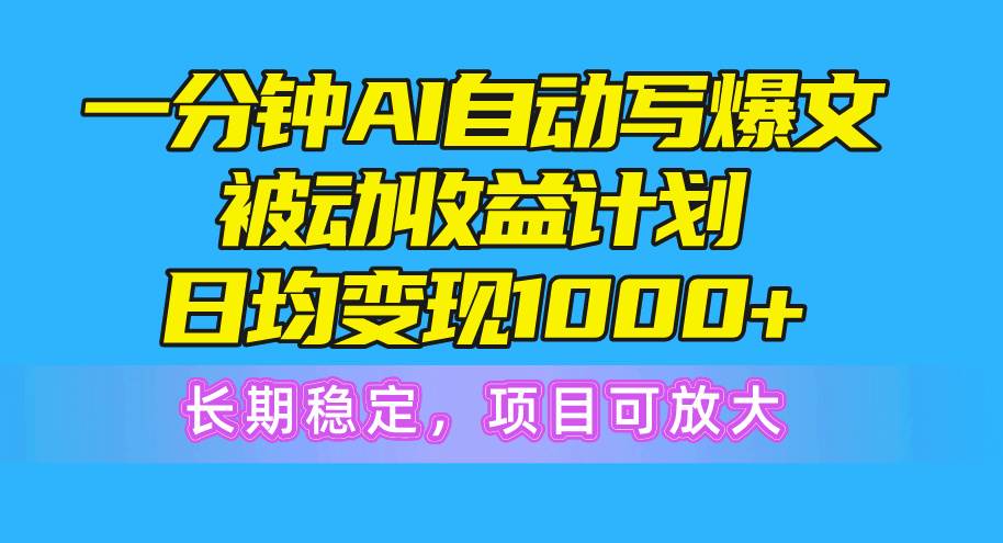 一分钟AI爆文被动收益计划，日均变现1000+，长期稳定，项目可放大搞钱吧-网创项目资源站-副业项目-创业项目-搞钱项目搞钱吧