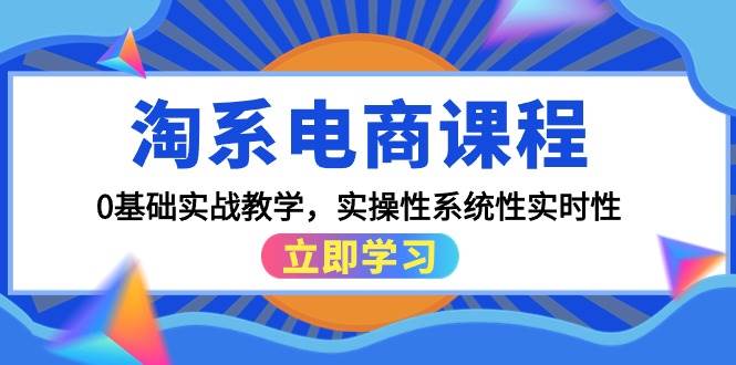 淘系电商课程，0基础实战教学，实操性系统性实时性（15节课）搞钱吧-网创项目资源站-副业项目-创业项目-搞钱项目搞钱吧