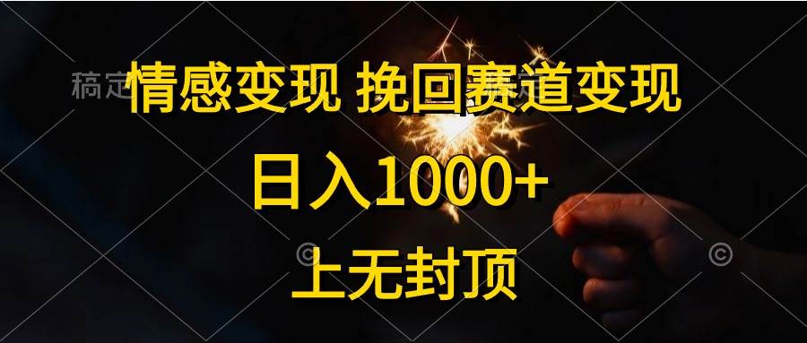 情感变现，挽回赛道变现，日入1000+，上无封顶搞钱吧-网创项目资源站-副业项目-创业项目-搞钱项目搞钱吧