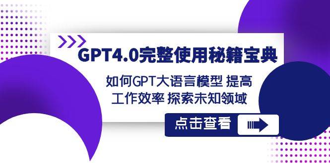 GPT4.0完整使用-秘籍宝典：如何GPT大语言模型 提高工作效率 探索未知领域搞钱吧-网创项目资源站-副业项目-创业项目-搞钱项目搞钱吧