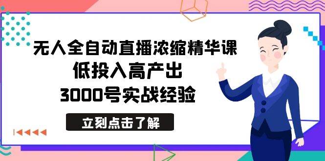 最新无人全自动直播浓缩精华课，低投入高产出，3000号实战经验搞钱吧-网创项目资源站-副业项目-创业项目-搞钱项目搞钱吧