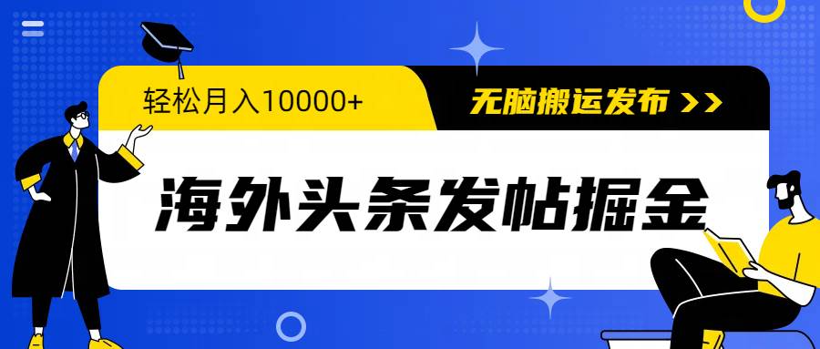 海外头条发帖掘金，轻松月入10000+，无脑搬运发布，新手小白无门槛搞钱吧-网创项目资源站-副业项目-创业项目-搞钱项目搞钱吧