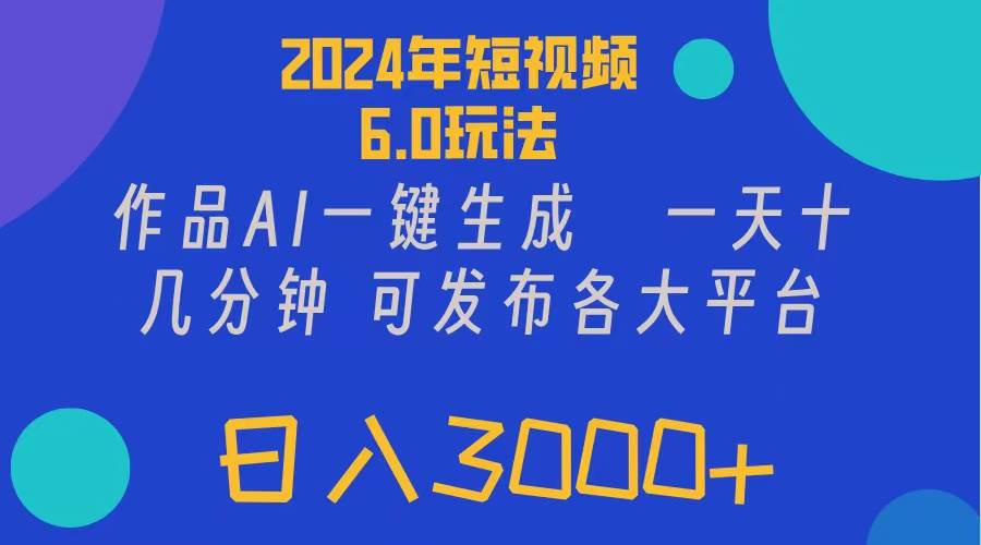 2024年短视频6.0玩法，作品AI一键生成，可各大短视频同发布。轻松日入3…搞钱吧-网创项目资源站-副业项目-创业项目-搞钱项目搞钱吧