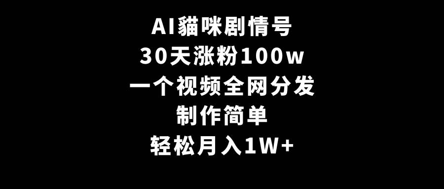 AI貓咪剧情号，30天涨粉100w，制作简单，一个视频全网分发，轻松月入1W+搞钱吧-网创项目资源站-副业项目-创业项目-搞钱项目搞钱吧