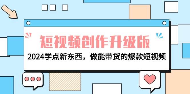 电商人必看-短视频创作升级版：2024学点新东西，做能带货的爆款短视频搞钱吧-网创项目资源站-副业项目-创业项目-搞钱项目搞钱吧
