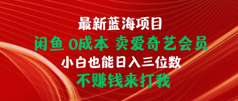 最新蓝海项目 闲鱼0成本 卖爱奇艺会员 小白也能入三位数 不赚钱来打我搞钱吧-网创项目资源站-副业项目-创业项目-搞钱项目搞钱吧