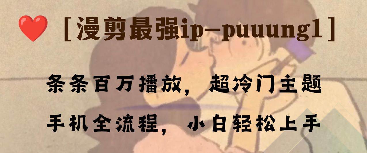 条条百万播放，漫剪最强冷门ip-puuung1，手机全流程，小白轻松学会！搞钱吧-网创项目资源站-副业项目-创业项目-搞钱项目搞钱吧