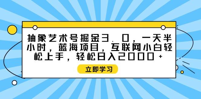 抽象艺术号掘金3.0，一天半小时 ，蓝海项目， 互联网小白轻松上手，轻松…搞钱吧-网创项目资源站-副业项目-创业项目-搞钱项目搞钱吧