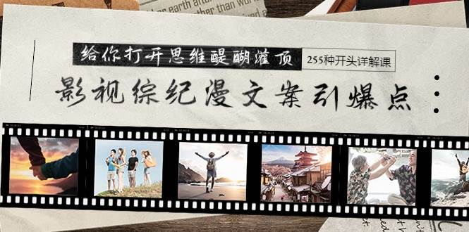 影视综纪漫文案引爆点，给你打开思维醍醐灌顶+255种开头详解课（26节）搞钱吧-网创项目资源站-副业项目-创业项目-搞钱项目搞钱吧