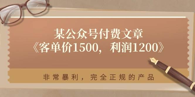 某付费文章《客单价1500，利润1200》非常暴利，完全正规的产品搞钱吧-网创项目资源站-副业项目-创业项目-搞钱项目搞钱吧