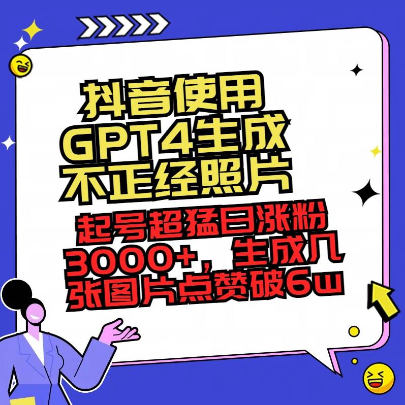 抖音使用GPT4生成不正经照片，起号超猛日涨粉3000+，生成几张图片点赞破6w+搞钱吧-网创项目资源站-副业项目-创业项目-搞钱项目搞钱吧
