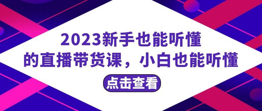 2023新手也能听懂的直播带货课，小白也能听懂，20节完整搞钱吧-网创项目资源站-副业项目-创业项目-搞钱项目搞钱吧