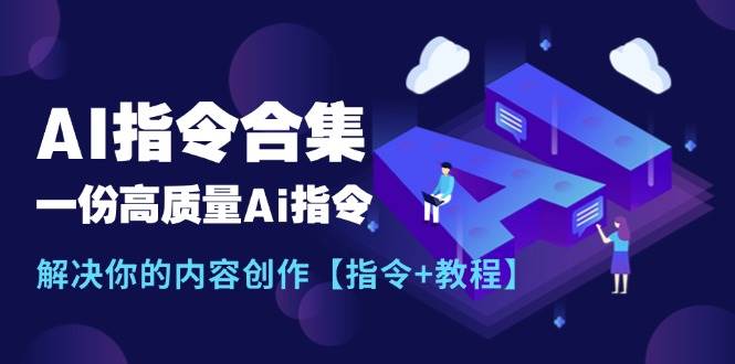 最新AI指令合集，一份高质量Ai指令，解决你的内容创作【指令+教程】搞钱吧-网创项目资源站-副业项目-创业项目-搞钱项目搞钱吧