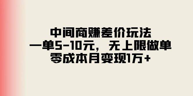 中间商赚差价玩法，一单5-10元，无上限做单，零成本月变现1万+搞钱吧-网创项目资源站-副业项目-创业项目-搞钱项目搞钱吧