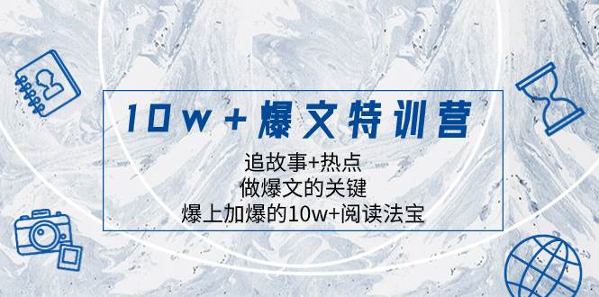 10w+爆文特训营，追故事+热点，做爆文的关键  爆上加爆的10w+阅读法宝搞钱吧-网创项目资源站-副业项目-创业项目-搞钱项目搞钱吧