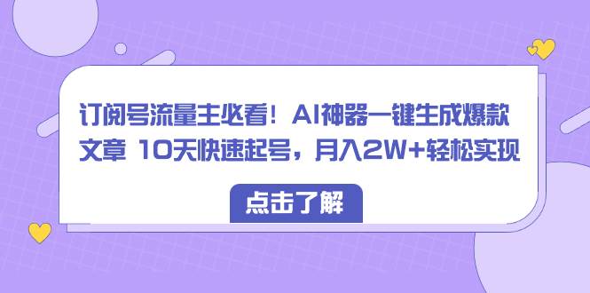 订阅号流量主必看！AI神器一键生成爆款文章 10天快速起号，月入2W+轻松实现搞钱吧-网创项目资源站-副业项目-创业项目-搞钱项目搞钱吧