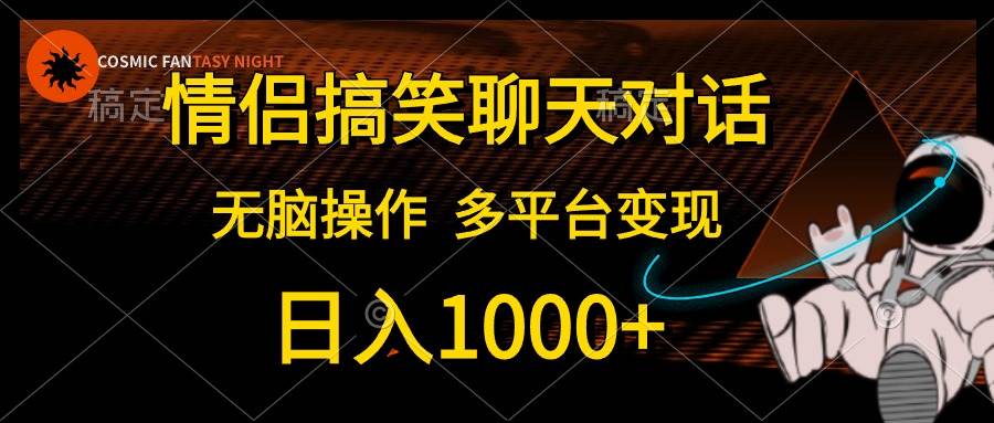 情侣搞笑聊天对话，日入1000+,无脑操作，多平台变现搞钱吧-网创项目资源站-副业项目-创业项目-搞钱项目搞钱吧