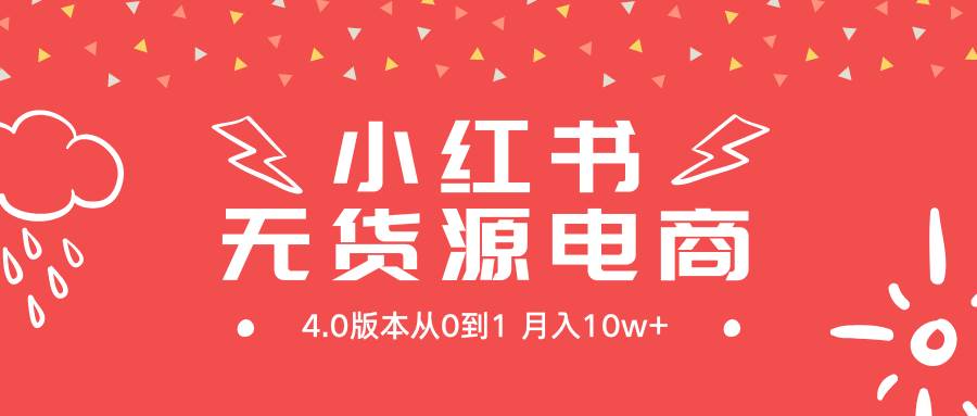 小红书无货源新电商4.0版本从0到1月入10w+搞钱吧-网创项目资源站-副业项目-创业项目-搞钱项目搞钱吧