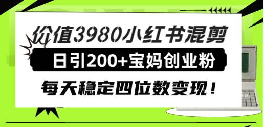 价值3980小红书混剪日引200+宝妈创业粉，每天稳定四位数变现！搞钱吧-网创项目资源站-副业项目-创业项目-搞钱项目搞钱吧