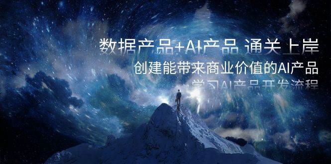 数据产品+AI产品 通关上岸，创建能带来商业价值的AI产品，学习AI产品开发搞钱吧-网创项目资源站-副业项目-创业项目-搞钱项目搞钱吧