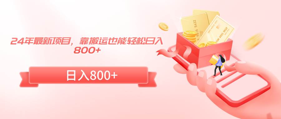 24年最新项目，靠搬运也能轻松日入800+搞钱吧-网创项目资源站-副业项目-创业项目-搞钱项目搞钱吧