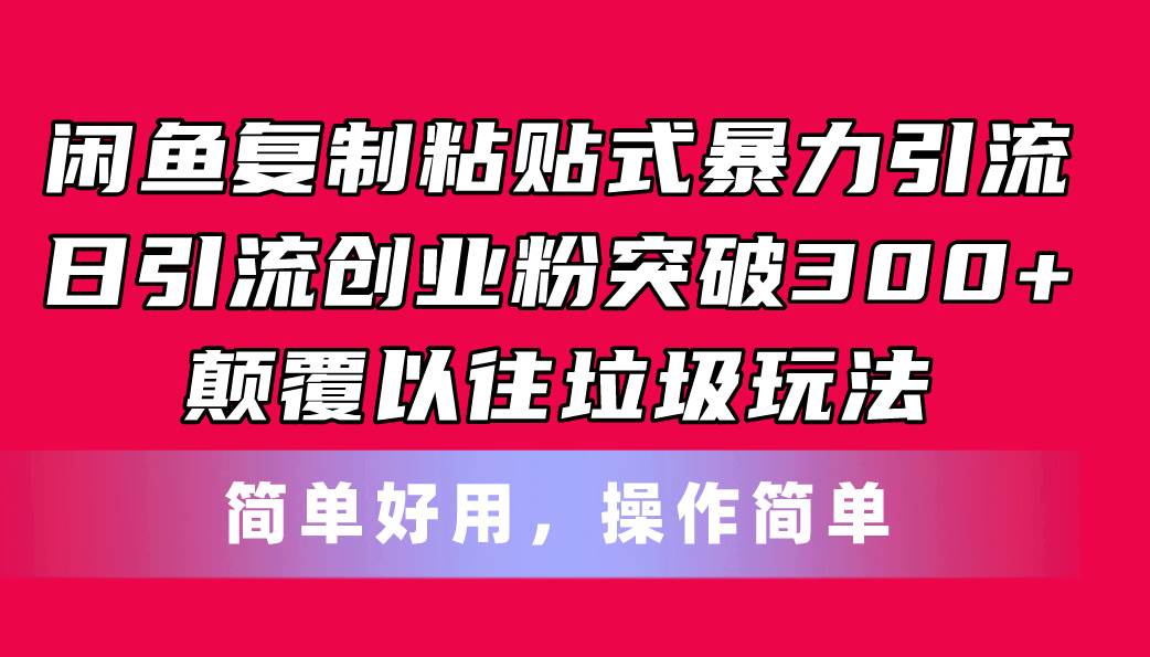 闲鱼复制粘贴式暴力引流，日引流突破300+，颠覆以往垃圾玩法，简单好用搞钱吧-网创项目资源站-副业项目-创业项目-搞钱项目搞钱吧