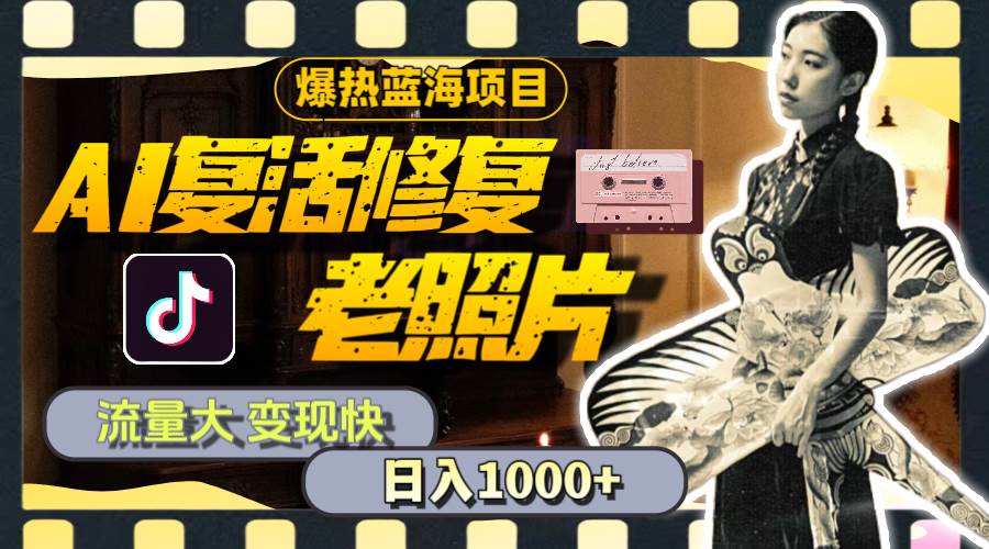 暴热蓝海项目，AI复活修复老照片，流量大 变现快 一天收入1000+教程+素材搞钱吧-网创项目资源站-副业项目-创业项目-搞钱项目搞钱吧