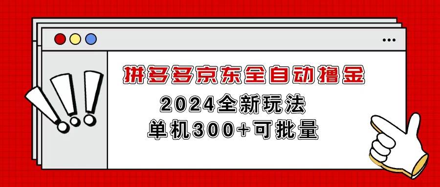 拼多多京东全自动撸金，单机300+可批量搞钱吧-网创项目资源站-副业项目-创业项目-搞钱项目搞钱吧