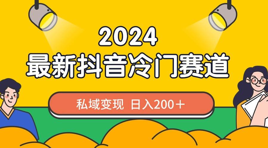 2024抖音最新冷门赛道，私域变现轻松日入200＋，作品制作简单，流量爆炸搞钱吧-网创项目资源站-副业项目-创业项目-搞钱项目搞钱吧